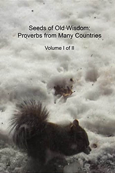 Seeds Of Old Wisdom: Proverbs From Many Countries Volume I Of II: Proverbs And Wisdom From Many Countries, Thousands Of Rules To Make Yours-..