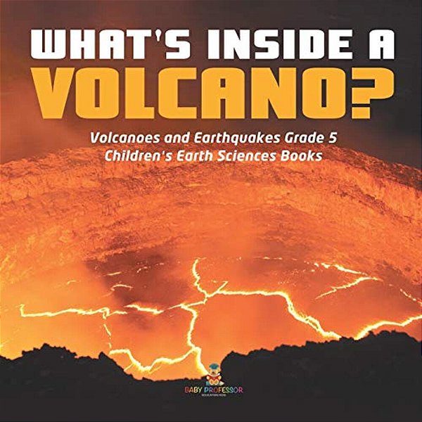 What's Inside A Volcano? Volcanoes And Earthquakes Grade 5 Children's Earth Sciences Books-..