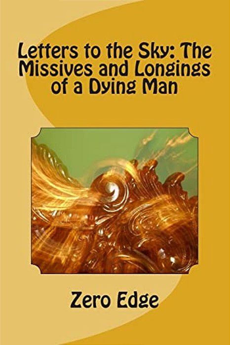 Letters To The Sky: The Missives And Longings Of A Dying Man-..