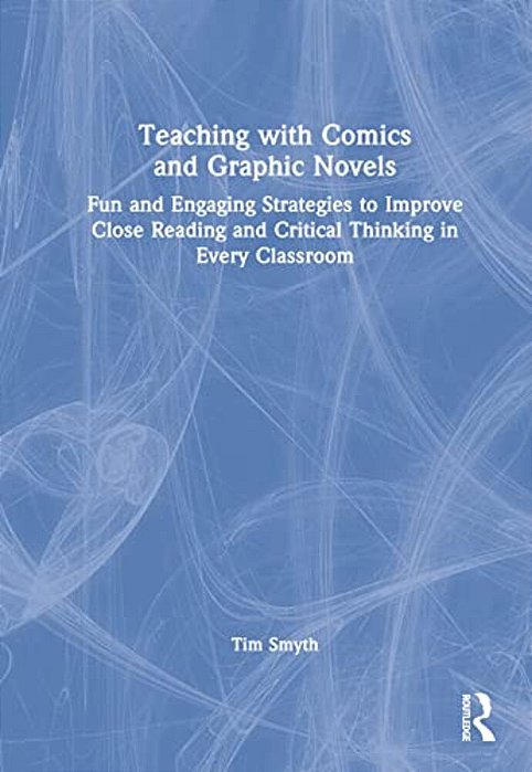 Teaching With Comics And Graphic Novels: Fun And Engaging Strategies To Improve Close Reading And Critical Thinking In Every Classroom-..