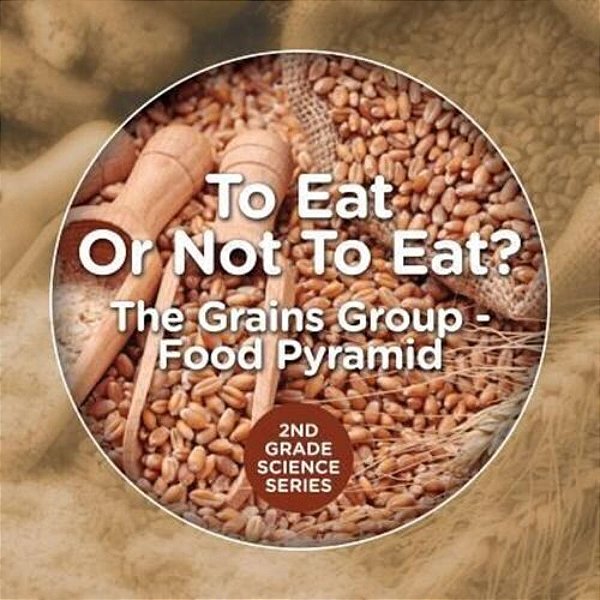 To Eat Or Not To Eat? The Grains Group - Food Pyramid: 2ND Grade Science Series-..