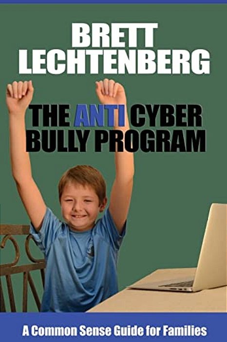 The Anti Cyber Bully Program: A Common Sense Guide For Families-..