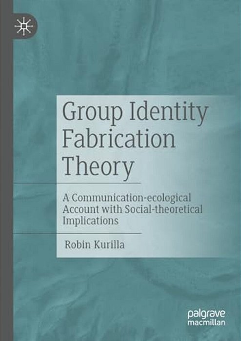Group Identity Fabrication Theory: A Communication-Ecological Account With Social-Theoretical Implications-..