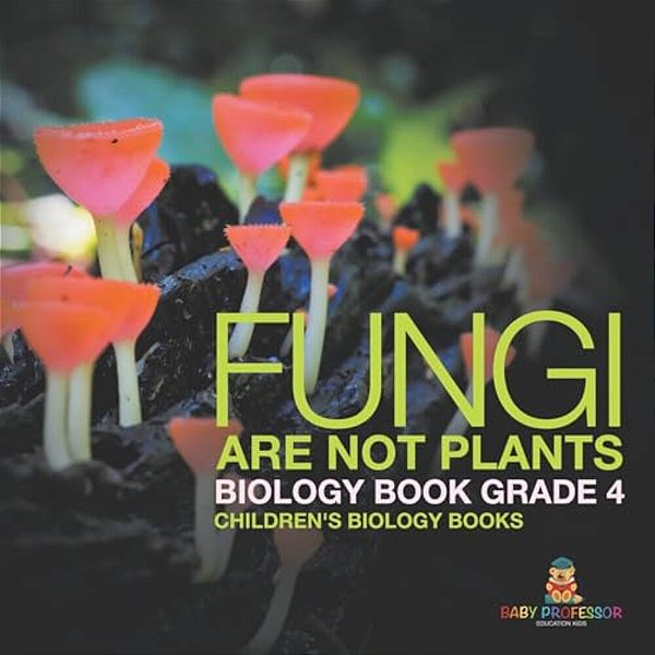 Fungi Are Not Plants - Biology Book Grade 4 Children's Biology Books-..