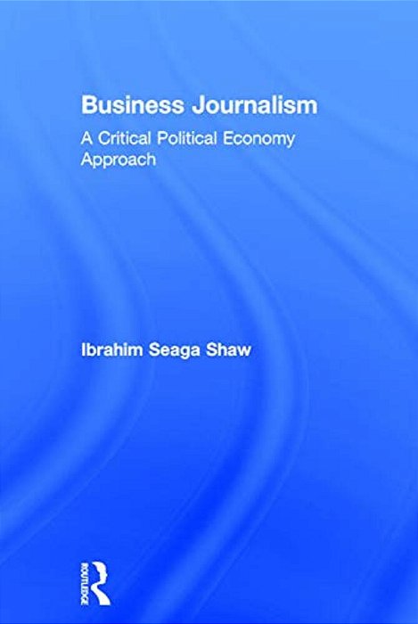 Business Journalism: A Critical Political Economy Approach-..