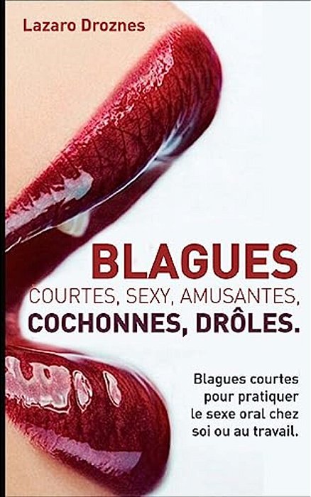 Blagues Courtes, Sexy, Amusantes, Cochonnes, Droles: Blagues Courtes Pour Pratiquer Le Sexe Oral Chez Soi Ou Au Travail. -..