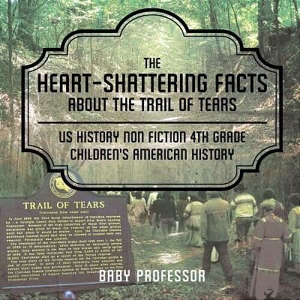 The Heart-Shattering Facts About The Trail Of Tears - US History Non Fiction 4Th Grade Children's American History-..