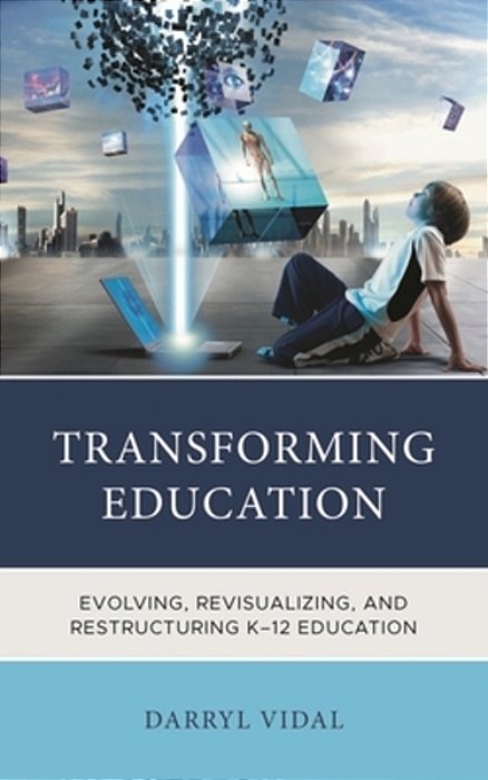 Transforming Education: Evolving, Revisualizing, And Restructuring K-12 Education-..