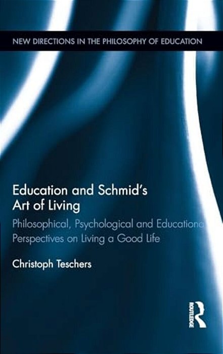 Education And Schmid's Art Of Living: Philosophical, Psychological And Educational Perspectives On Living A Good Life-..