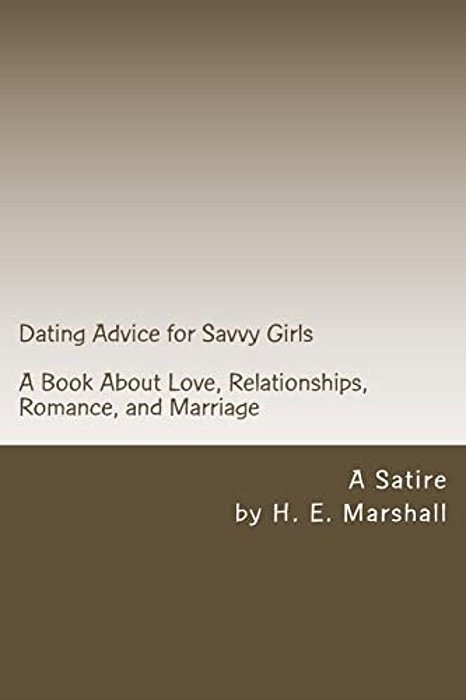 Dating Advice For Savvy Girls: A Book About Love, Relationships, Romance, And Marriage (A Satire)-..