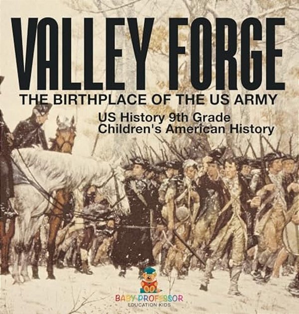 Valley Forge: The Birthplace Of The US Army - US History 9Th Grade Children's American History-..