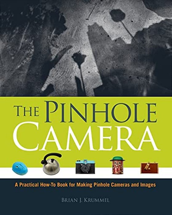 The Pinhole Camera: A Practical How-To Book For Making Pinhole Cameras And Images-..