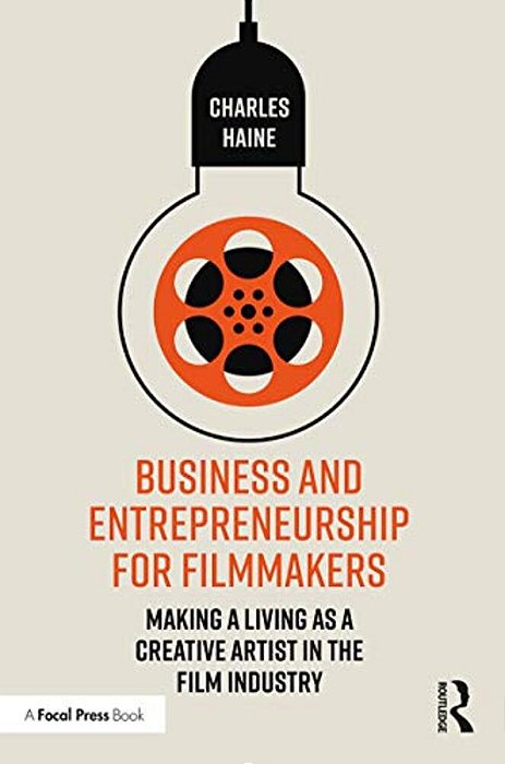 Business And Entrepreneurship For Filmmakers: Making A Living As A Creative Artist In The Film Industry-..
