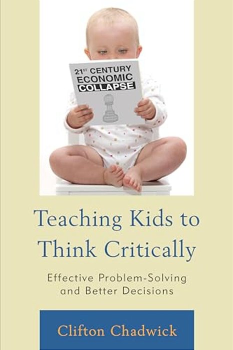 Teaching Kids To Think Critically: Effective Problem-Solving And Better Decisions-..