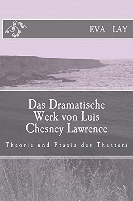 Das Dramatische Werk Von Luis Chesney Lawrence: Theorie Und Praxis Des Theaters-..