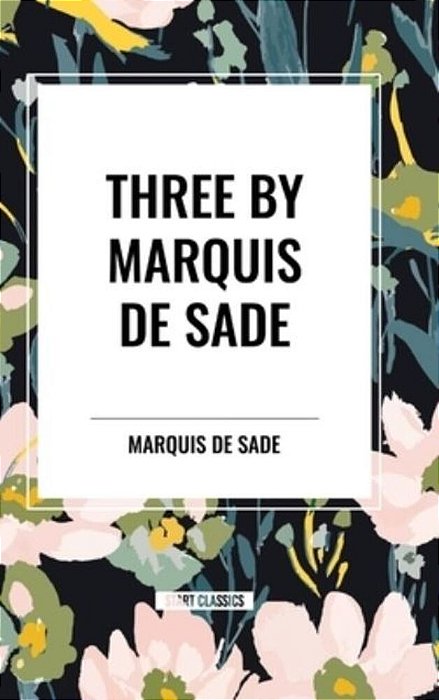 Three By Marquis De Sade: Justine, The 120 Days Of Sodom, Florville And Courval-..