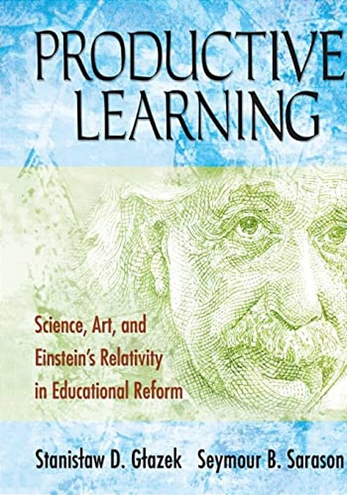 Productive Learning: Science, Art, And Einstein's Relativity In Educational Reform-..
