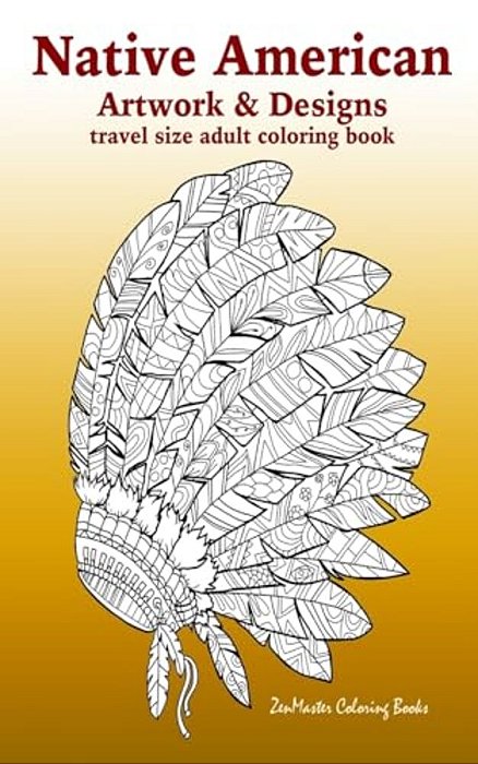 Native American Artwork And Designs Adult Coloring Book Travel Edition: Tavel Size Coloring Book For Adults Inspired By Native American Indian Culture-..