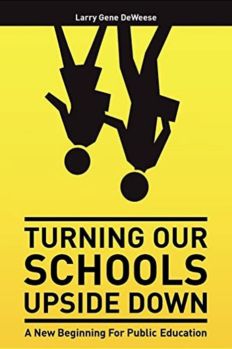Turning Our Schools Upside Down: A Call For Placing Students First, Returning Dignity To The Teaching Profession, And Making Parents The Schools' Numb-..