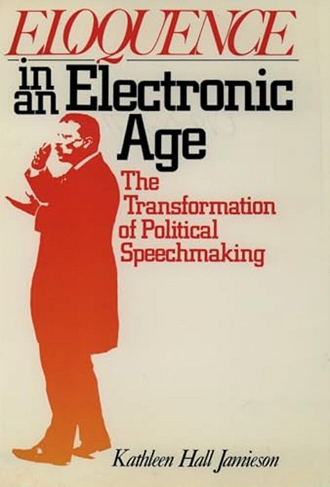 Eloquence In An Electronic Age: The Transformation Of Political Speechmaking-..