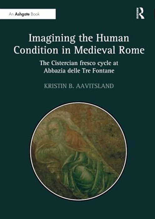 Imagining The Human Condition In Medieval Rome: The Cistercian Fresco Cycle At Abbazia Delle Tre Fontane-..