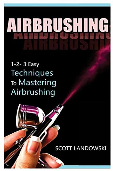 Airbrushing: 1-2-3 Easy Techniques To Mastering Airbrushing-..