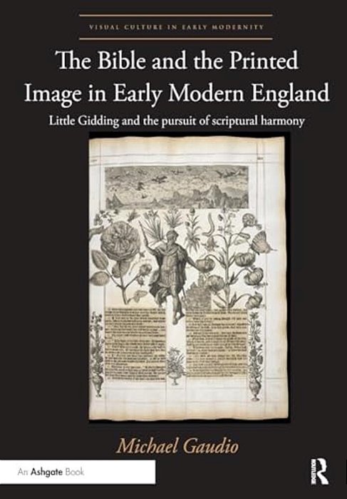 The Bible And The Printed Image In Early Modern England: Little Gidding And The Pursuit Of Scriptural Harmony-..