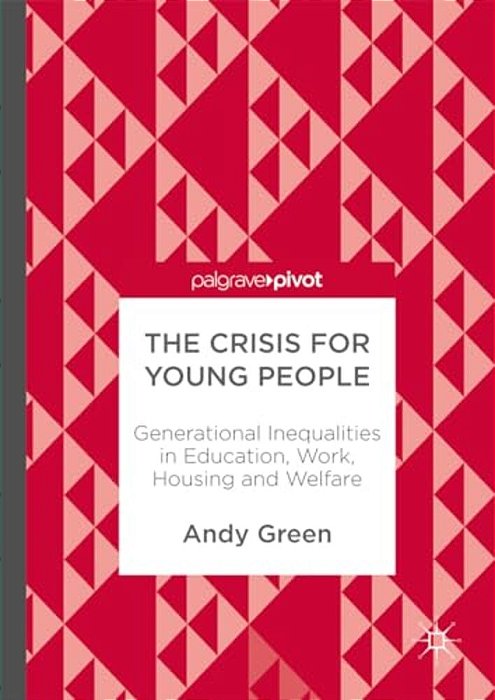 The Crisis For Young People: Generational Inequalities In Education, Work, Housing And Welfare-..