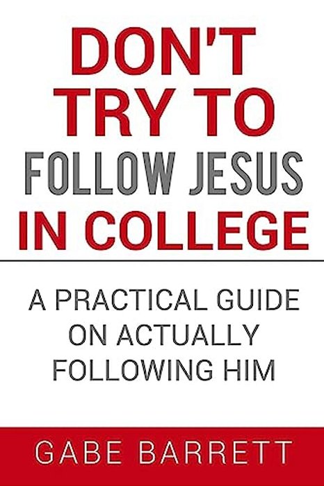 Don't Try To Follow Jesus In College: A Practical Guide On Actually Following Him-..