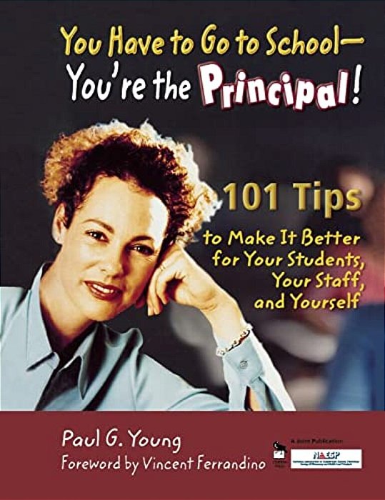 You Have To Go To School-You'Re The Principal!: 101 Tips To Make It Better For Your Students, Your Staff, And Yourself-..