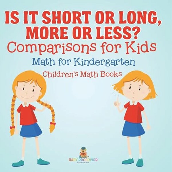 Is It Short Or Long, More Or Less? Comparisons For Kids - Math For Kindergarten Children's Math Books-..