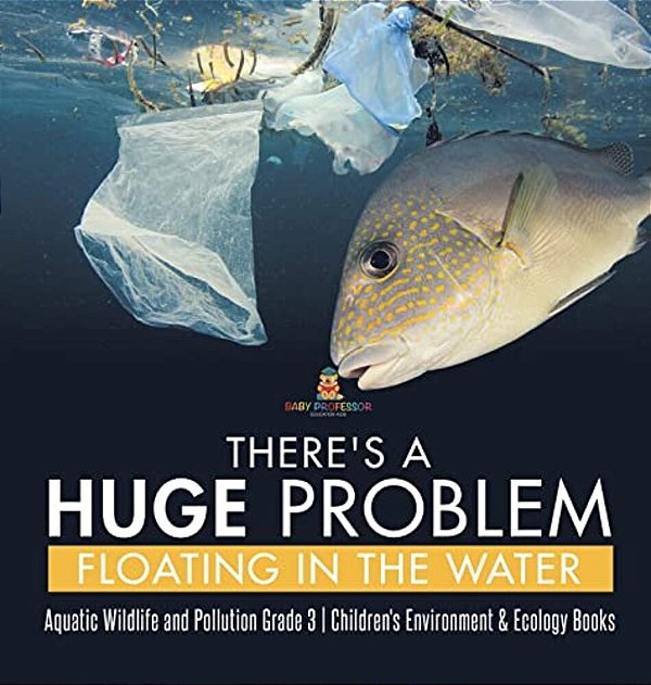 There's A Huge Problem Floating In The Water Aquatic Wildlife And Pollution Grade 3 Children's Environment & Ecology Books-..