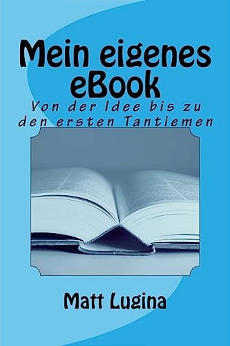 Mein Eigenes Ebook: Von Der Idee Bis Zu Den Ersten Tantiemen-..