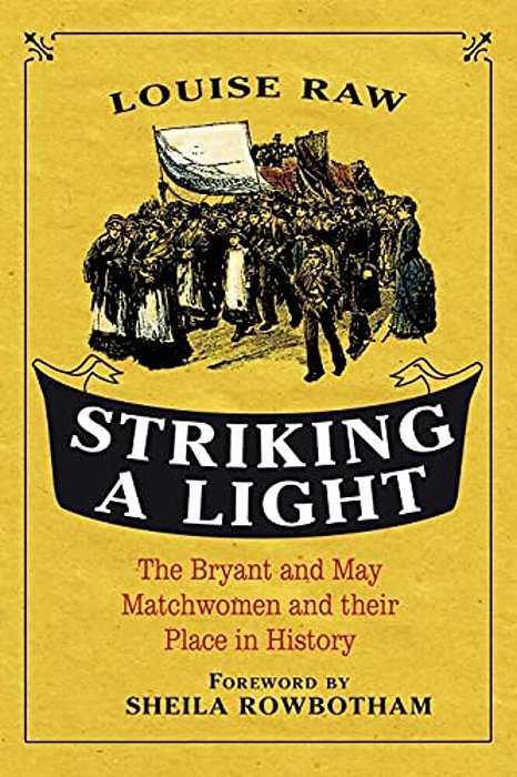 Striking A Light: The Bryant And May Matchwomen And Their Place In History-..