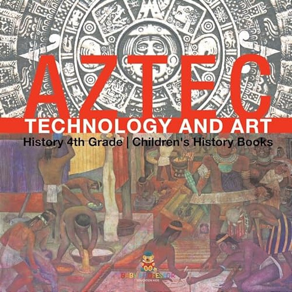 Aztec Technology And Art - History 4Th Grade Children's History Books-..