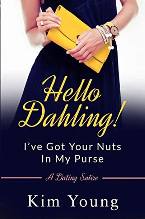 Hello Dahling! I'Ve Got Your Nuts In My Purse: A Dating Satire-..