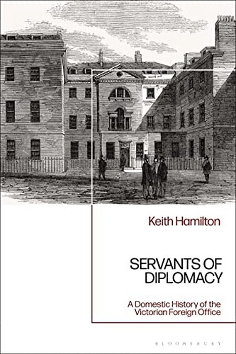 Servants Of Diplomacy: A Domestic History Of The Victorian Foreign Office-..