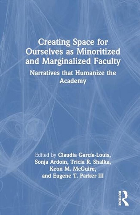 Creating Space For Ourselves As Minoritized And Marginalized Faculty: Narratives That Humanize The Academy-..