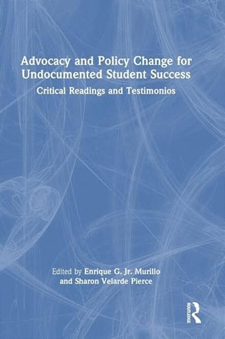 Advocacy And Policy Change For Undocumented Student Success: Critical Readings And Testimonios-..