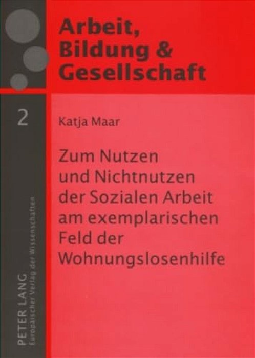 Zum Nutzen Und Nichtnutzen Der Sozialen Arbeit Am Exemplarischen Feld Der Wohnungslosenhilfe: Eine Empirische Studie-..
