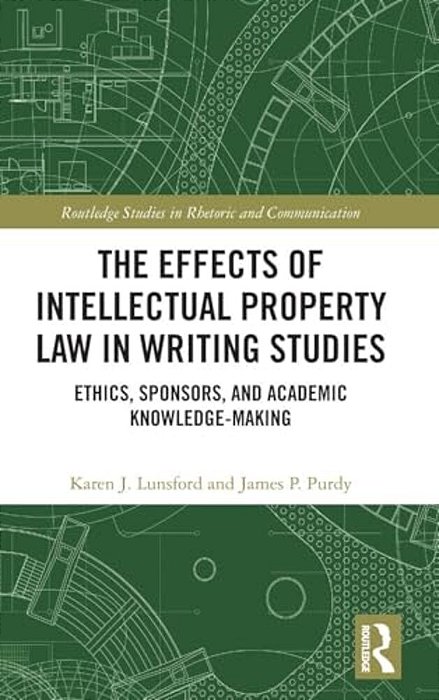The Effects Of Intellectual Property Law In Writing Studies: Ethics, Sponsors, And Academic Knowledge-Making-..
