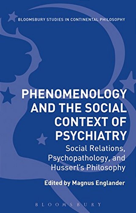 Phenomenology And The Social Context Of Psychiatry: Social Relations, Psychopathology, And Husserl's Philosophy-..