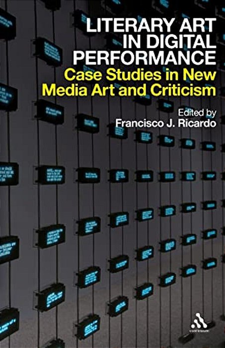 Literary Art In Digital Performance: Case Studies In New Media Art And Criticism-..