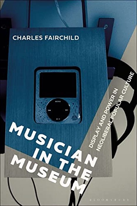 Musician In The Museum: Display And Power In Neoliberal Popular Culture-..