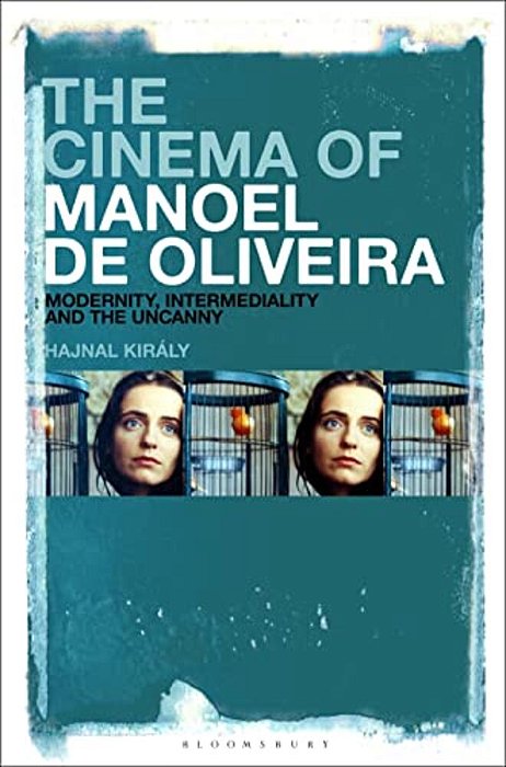 The Cinema Of Manoel De Oliveira: Modernity, Intermediality And The Uncanny-..