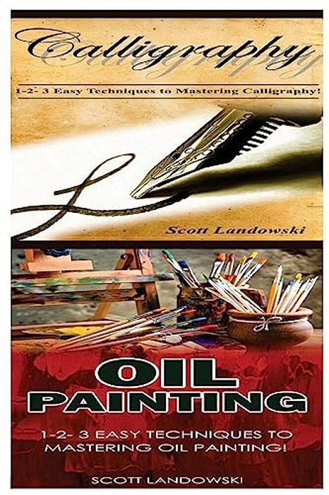 Calligraphy & Oil Painting: 1-2-3 Easy Techniques To Mastering Calligraphy! & 1-2-3 Easy Techniques To Mastering Oil Painting!-..