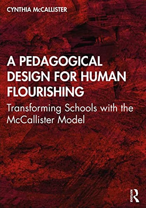 A Pedagogical Design For Human Flourishing: Transforming Schools With The Mccallister Model-..