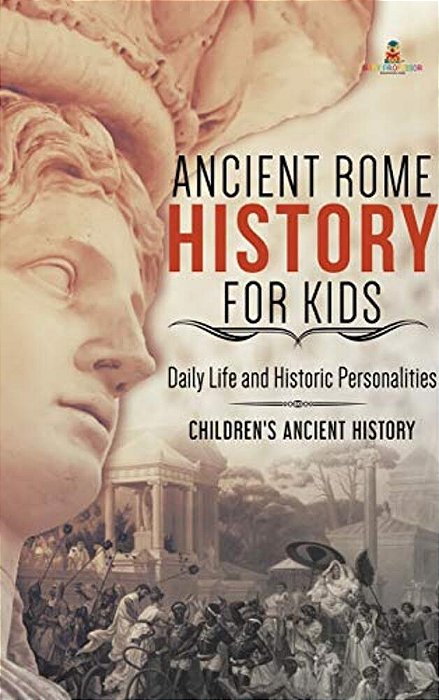 Ancient Rome History For Kids: Daily Life And Historic Personalities Children's Ancient History-..