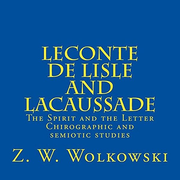Leconte De Lisle And Lacaussade: The Spirit And The Letter - Chirographic And Semiotic Studies-..