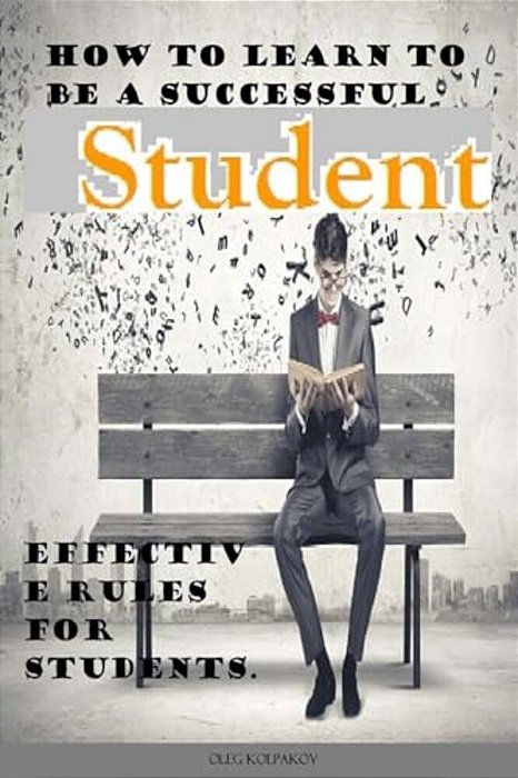 How To Learn To Be A Successful Student.: Problems In College Or University? Effective Rules For Students. Arts In Education. -..